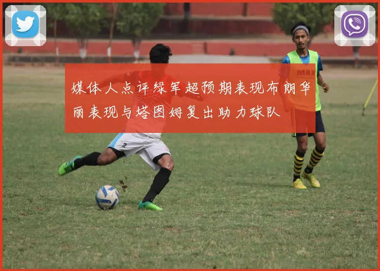 媒体人点评绿军超预期表现布朗华丽表现与塔图姆复出助力球队