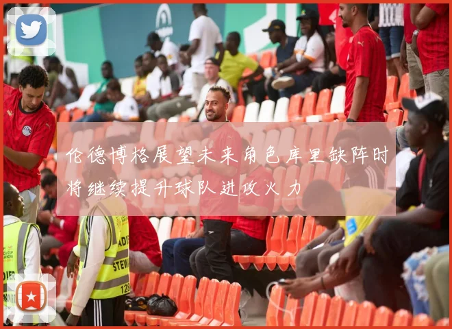 伦德博格展望未来角色库里缺阵时将继续提升球队进攻火力