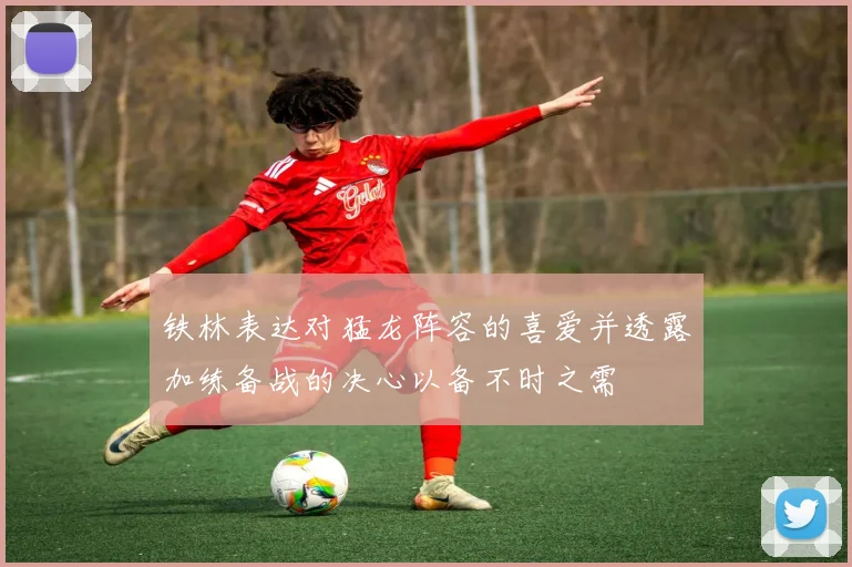 铁林表达对猛龙阵容的喜爱并透露加练备战的决心以备不时之需