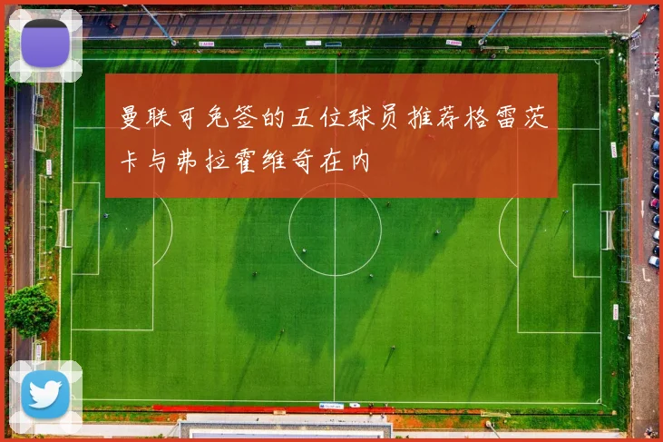 曼联可免签的五位球员推荐格雷茨卡与弗拉霍维奇在内